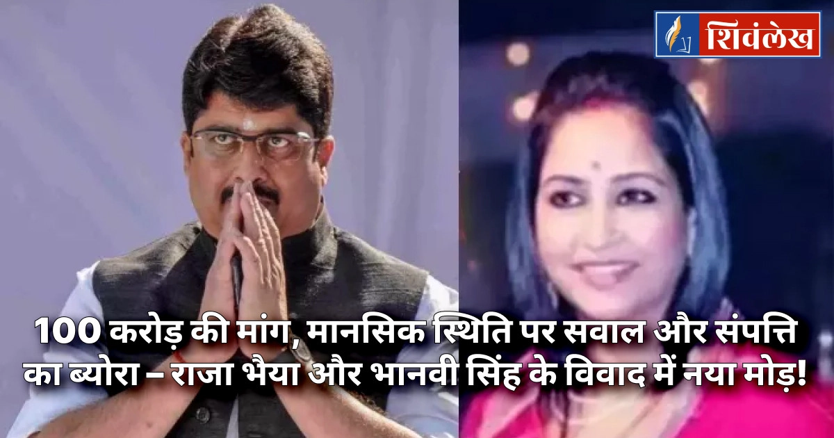 100 करोड़ की मांग, मानसिक स्थिति पर सवाल और संपत्ति का ब्योरा – राजा भैया और भानवी सिंह के विवाद में