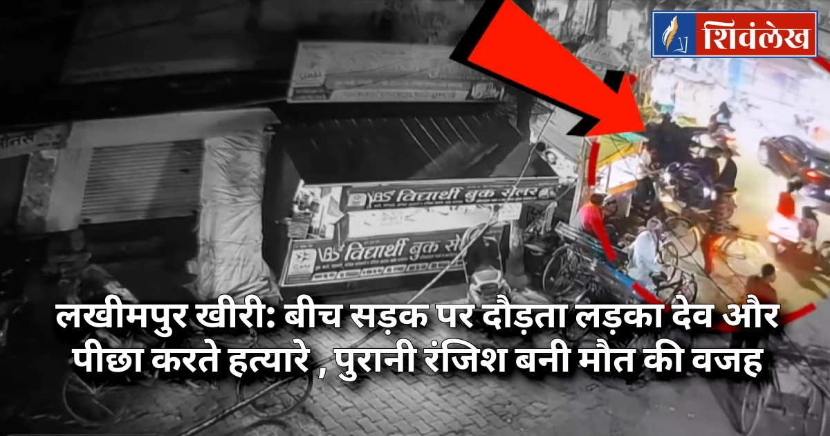 लखीमपुर खीरी: बीच सड़क पर दौड़ता लड़का देव और पीछा करते हत्यारे , पुरानी रंजिश बनी मौत की वजह