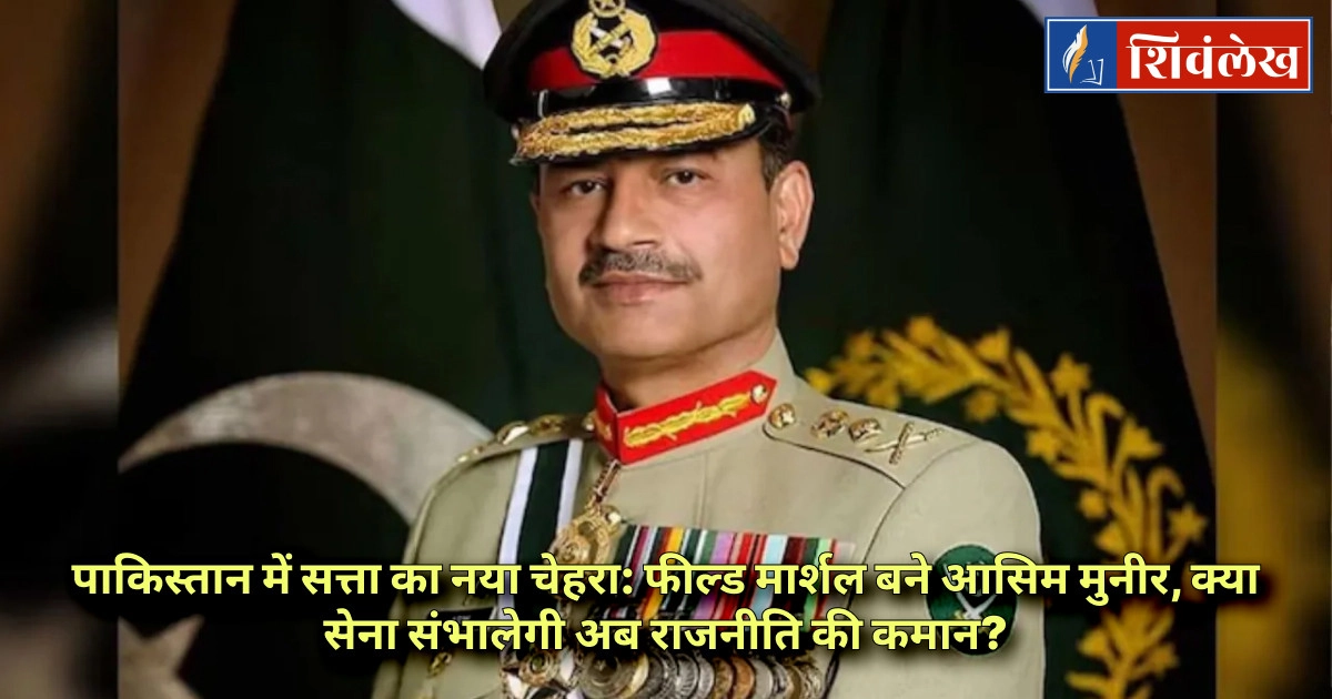 पाकिस्तान में सत्ता का नया चेहरा: फील्ड मार्शल बने आसिम मुनीर, क्या सेना संभालेगी अब राजनीति की कमान