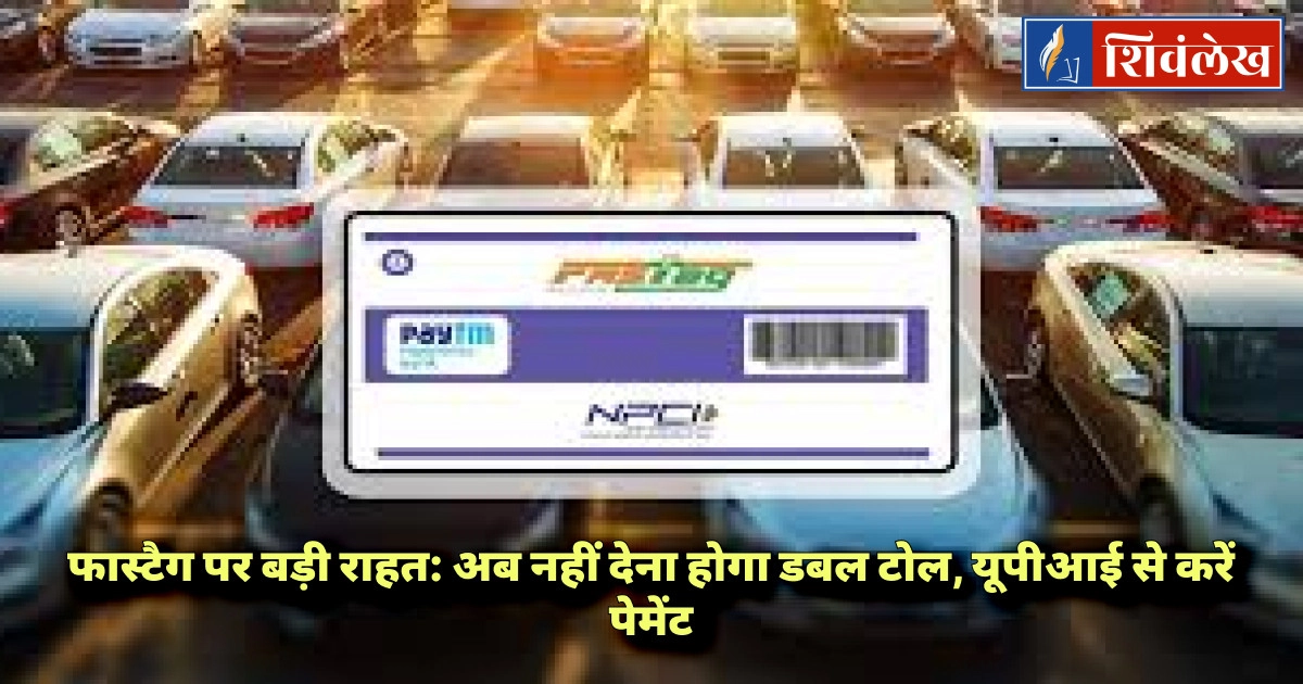फास्टैग पर बड़ी राहत: अब नहीं देना होगा डबल टोल, यूपीआई से करें पेमेंट — जानिए 15 नवंबर से क्या बदलन