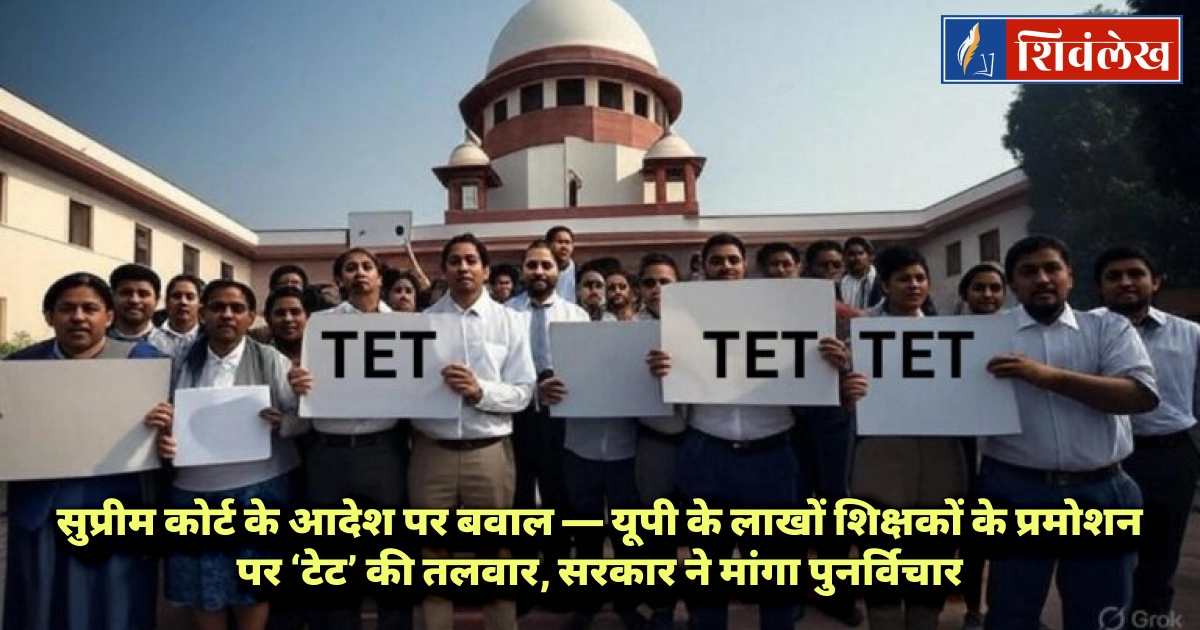 सुप्रीम कोर्ट के आदेश पर बवाल — यूपी के लाखों शिक्षकों के प्रमोशन पर ‘टेट’ की तलवार, सरकार ने मांगा 
